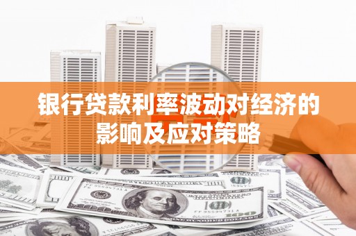 铜陵银行贷款利率波动对经济的影响及应对策略