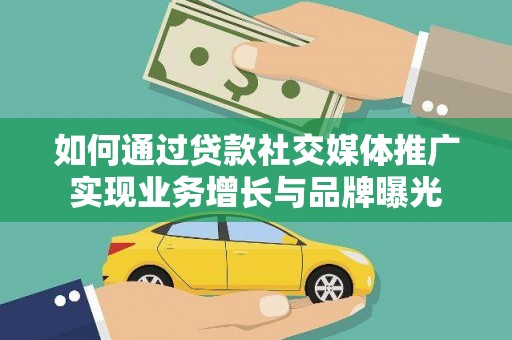 铜陵如何通过贷款社交媒体推广实现业务增长与品牌曝光