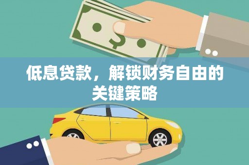 铜陵低息贷款，解锁财务自由的关键策略