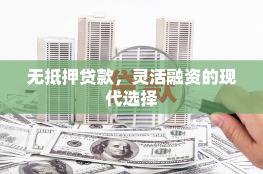 铜陵无抵押贷款，灵活融资的现代选择