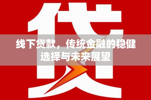 铜陵线下贷款，传统金融的稳健选择与未来展望