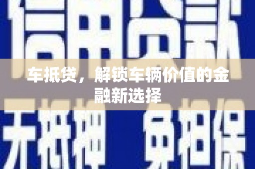 铜陵车抵贷，解锁车辆价值的金融新选择