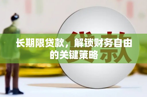 铜陵长期限贷款，解锁财务自由的关键策略
