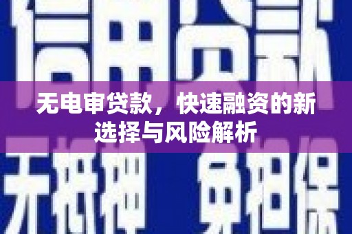 铜陵无电审贷款，快速融资的新选择与风险解析