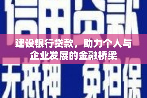 铜陵建设银行贷款，助力个人与企业发展的金融桥梁