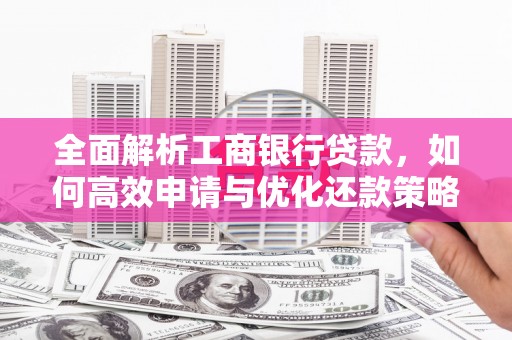 铜陵全面解析工商银行贷款，如何高效申请与优化还款策略