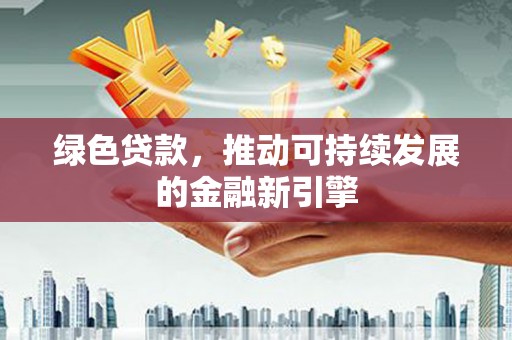 铜陵绿色贷款，推动可持续发展的金融新引擎