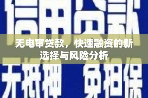 铜陵无电审贷款，快速融资的新选择与风险分析