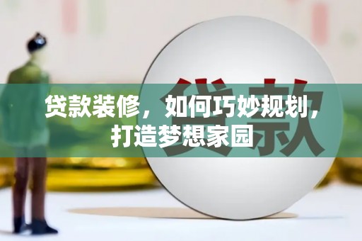 铜陵贷款装修，如何巧妙规划，打造梦想家园