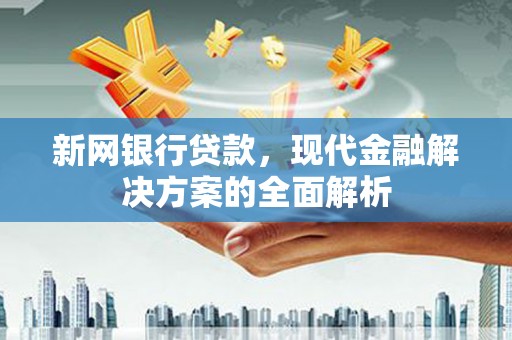 铜陵新网银行贷款，现代金融解决方案的全面解析