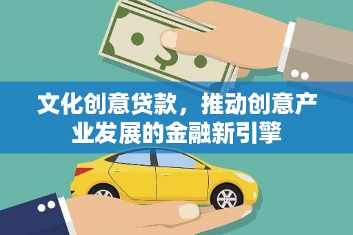 铜陵文化创意贷款，推动创意产业发展的金融新引擎
