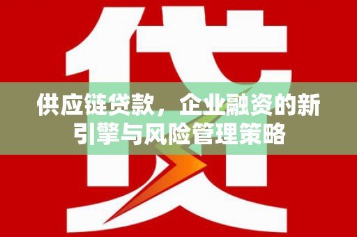 铜陵供应链贷款，企业融资的新引擎与风险管理策略