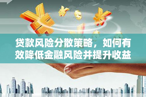 铜陵贷款风险分散策略，如何有效降低金融风险并提升收益
