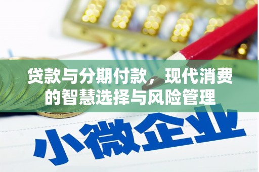 铜陵贷款与分期付款，现代消费的智慧选择与风险管理