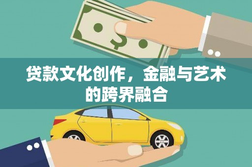 铜陵贷款文化创作，金融与艺术的跨界融合