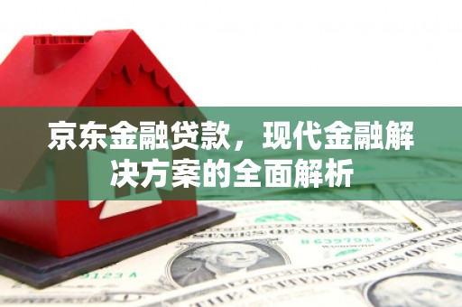 铜陵京东金融贷款，现代金融解决方案的全面解析