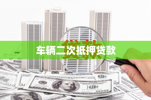 铜陵车辆二次抵押贷款