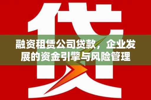 铜陵融资租赁公司贷款，企业发展的资金引擎与风险管理