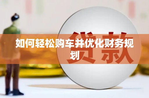 铜陵如何轻松购车并优化财务规划
