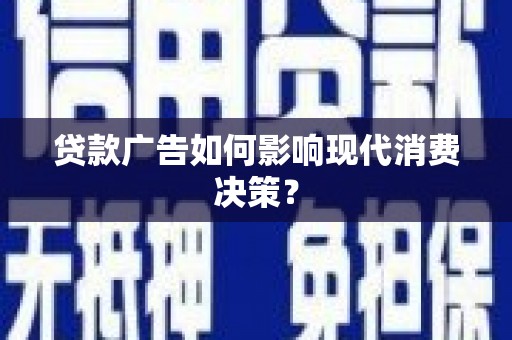 铜陵贷款广告如何影响现代消费决策？