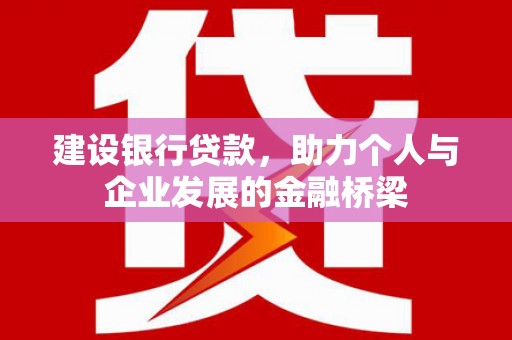 铜陵建设银行贷款，助力个人与企业发展的金融桥梁