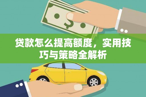 铜陵贷款怎么提高额度，实用技巧与策略全解析