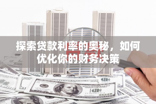 铜陵探索贷款利率的奥秘，如何优化你的财务决策
