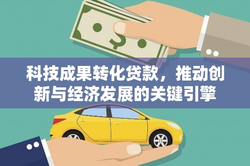 铜陵科技成果转化贷款，推动创新与经济发展的关键引擎