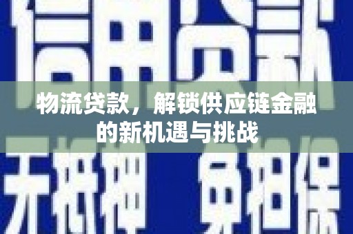 铜陵物流贷款，解锁供应链金融的新机遇与挑战