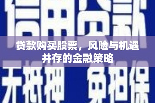 铜陵贷款购买股票，风险与机遇并存的金融策略