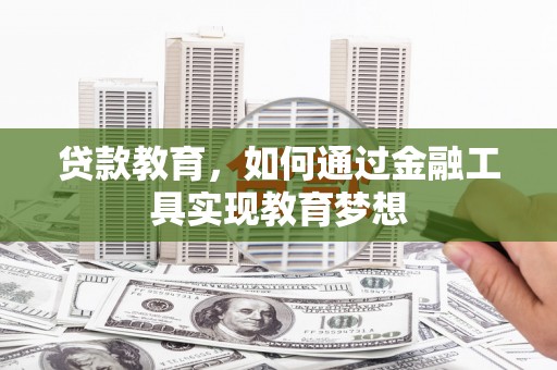 铜陵贷款教育，如何通过金融工具实现教育梦想