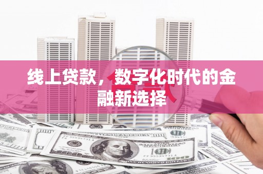 铜陵线上贷款，数字化时代的金融新选择