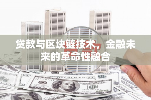 铜陵贷款与区块链技术，金融未来的革命性融合