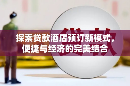 铜陵探索贷款酒店预订新模式，便捷与经济的完美结合