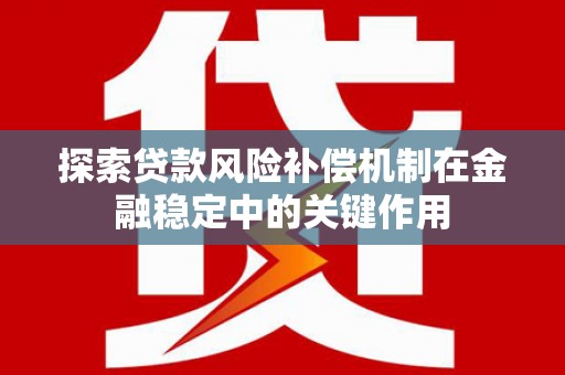 铜陵探索贷款风险补偿机制在金融稳定中的关键作用