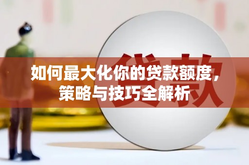 铜陵如何最大化你的贷款额度，策略与技巧全解析
