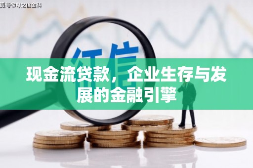 铜陵现金流贷款，企业生存与发展的金融引擎