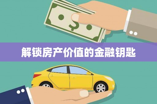 铜陵解锁房产价值的金融钥匙