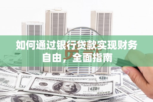 铜陵如何通过银行贷款实现财务自由，全面指南