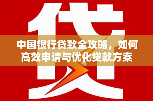 铜陵中国银行贷款全攻略，如何高效申请与优化贷款方案
