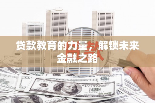 铜陵贷款教育的力量，解锁未来金融之路