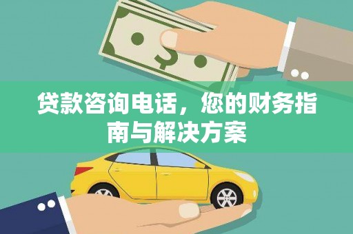 铜陵贷款咨询电话，您的财务指南与解决方案