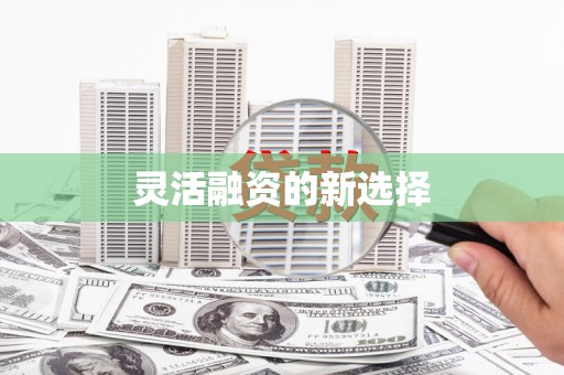 铜陵灵活融资的新选择