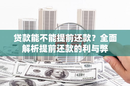 铜陵贷款能不能提前还款？全面解析提前还款的利与弊