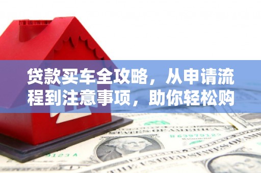 铜陵贷款买车全攻略，从申请流程到注意事项，助你轻松购车