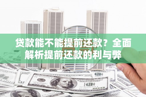 铜陵贷款能不能提前还款？全面解析提前还款的利与弊