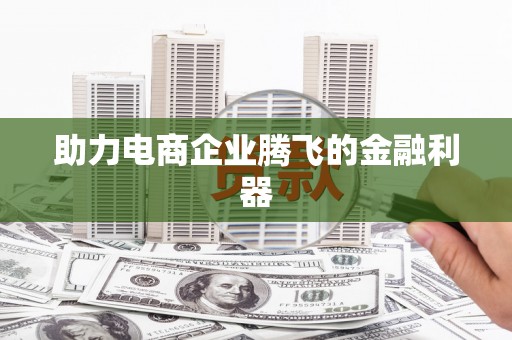 铜陵助力电商企业腾飞的金融利器