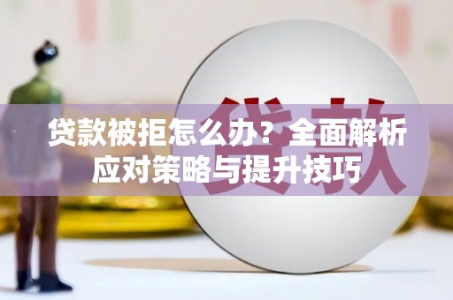 铜陵贷款被拒怎么办？全面解析应对策略与提升技巧