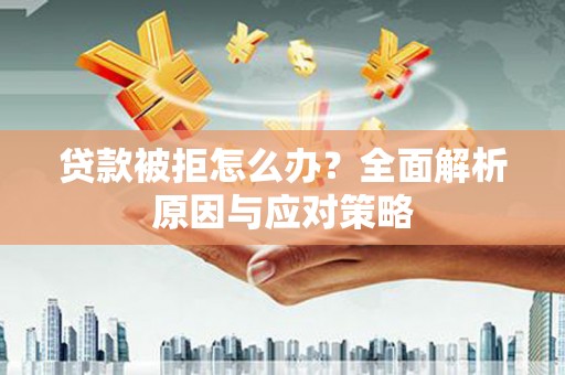 铜陵贷款被拒怎么办？全面解析原因与应对策略
