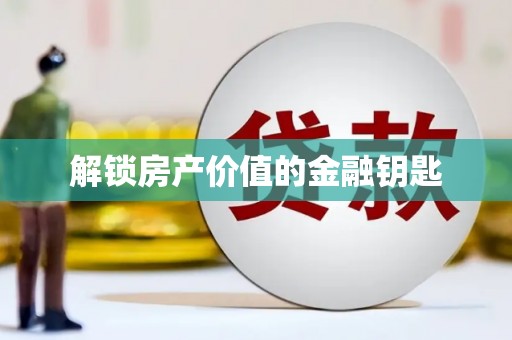 铜陵解锁房产价值的金融钥匙